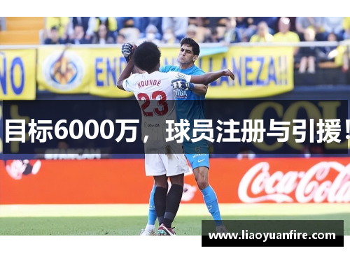 目标6000万，球员注册与引援！