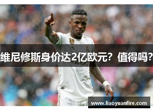 维尼修斯身价达2亿欧元？值得吗？