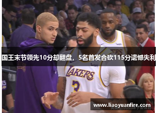 国王末节领先10分却翻盘，5名首发合砍115分遗憾失利
